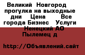 Великий  Новгород.....прогулка на выходные  дни  › Цена ­ 1 - Все города Бизнес » Услуги   . Ненецкий АО,Пылемец д.